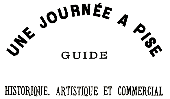 Une Journée À Pise: Guide Historique, Artistique Et Commercial