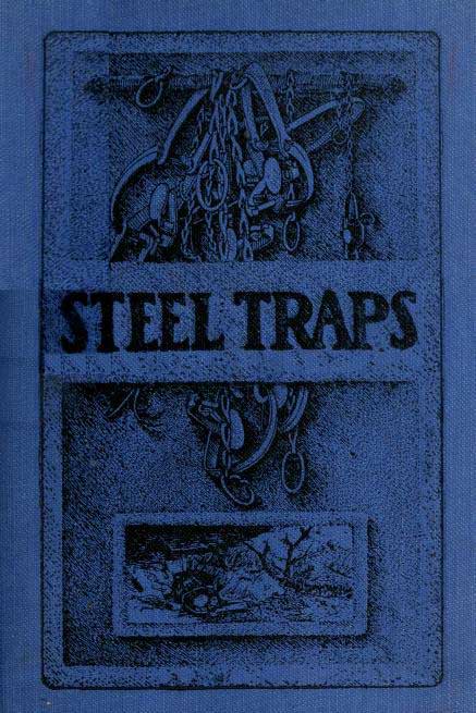 Steel Trapsdescribes the Various Makes and Tells How to Use Them, Also Chapters on Care of Pelts, Etc.