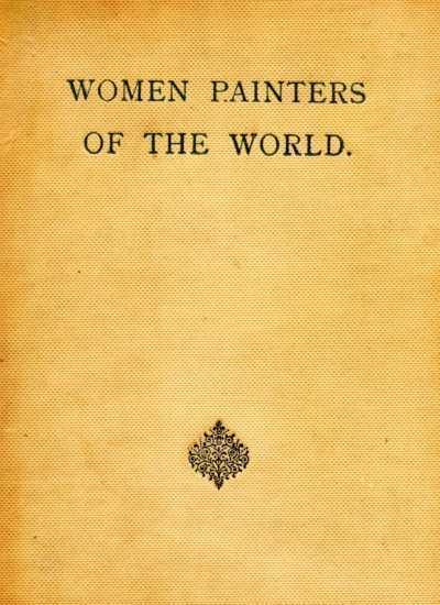 Women Painters of the World: From the Time of Caterina Vigri, 1413-1463, to Rosa Bonheur and the Present Day
