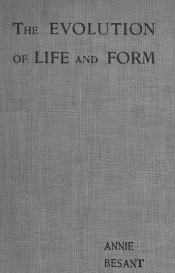 Evolution of Life and Formfour Lectures Delivered at the Twenty-Third Anniversary Meeting of the Theosophical Society at Adyar, Madras, 1898