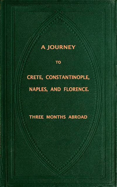 A Journey to Crete, Costantinople, Naples and Florence: Three Months Abroad
