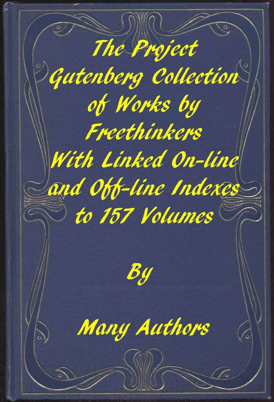 The Project Gutenberg Collection of Works by Freethinkers: With Linked On-Line and Off-Line Indexes to 157 Volumes by 90 Authors; Plus Indexes to 15 Other Author's Multi-Volume Sets.