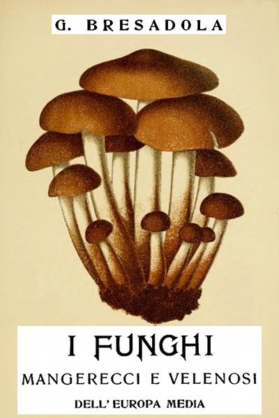 I Funghi Mangerecci E Velenosi Dell'europa Mediacon Speciale Riguardo a Quelli Che Crescono Nel Trentino - II Edizione Riveduta Ed Aumentata