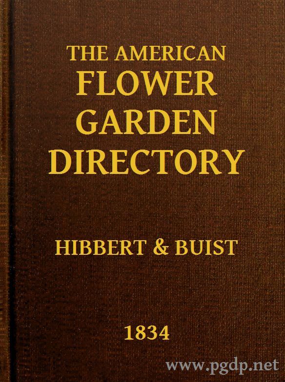 The American Flower Garden Directory: Containing Practical Directions for the Culture of Plants, in the Hot-House, Garden-House, Flower Garden and Rooms or Parlours, for Every Month in the Year