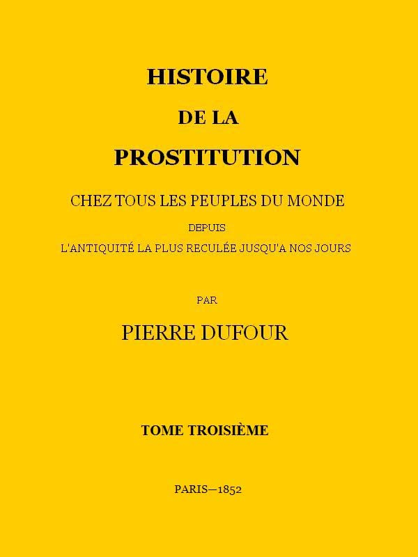 Histoire De La Prostitution Chez Tous Les Peuples Du Monde Depuis L'antiquité La Plus Reculée Jusqu'à Nos Jours, Tome 3/6