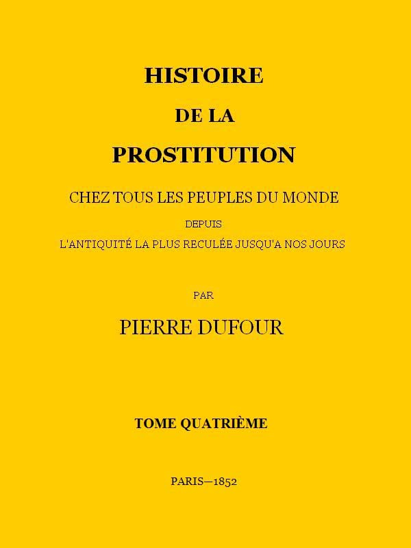 Histoire De La Prostitution Chez Tous Les Peuples Du Monde Depuis L'antiquité La Plus Reculée Jusqu'à Nos Jours, Tome 4/6