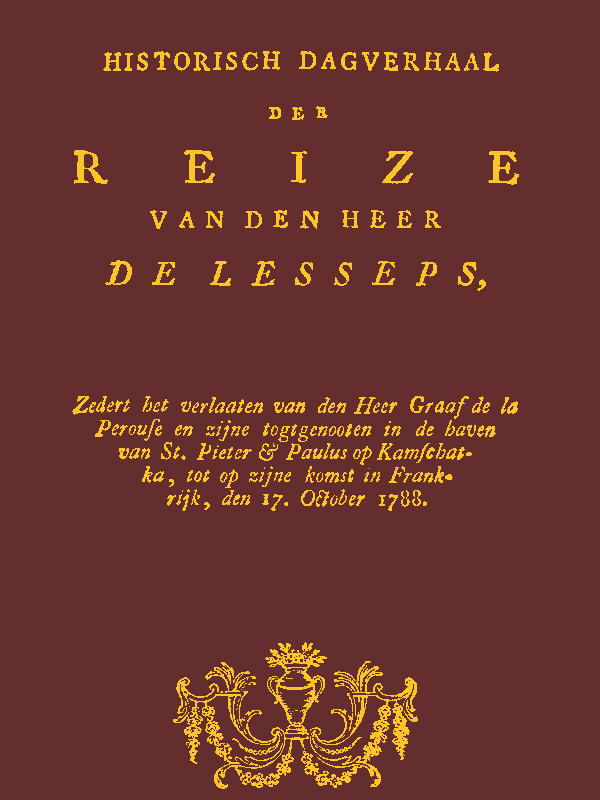 Historisch Dagverhaal Der Reize Van Den Heer De Lessepszedert Het Verlaten Van Den Heer Graaf De La Perouse En Zyne Togtgenooten in De Haven Van St. Pieter & Paulus Op Kamchatka, Enz.