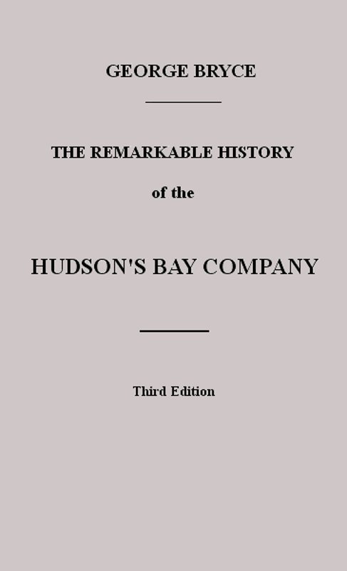 The Remarkable History of the Hudson's Bay Company: Including That of the French Traders of North-Western Canada and of the North-West, XY, and Astor Fur Companies