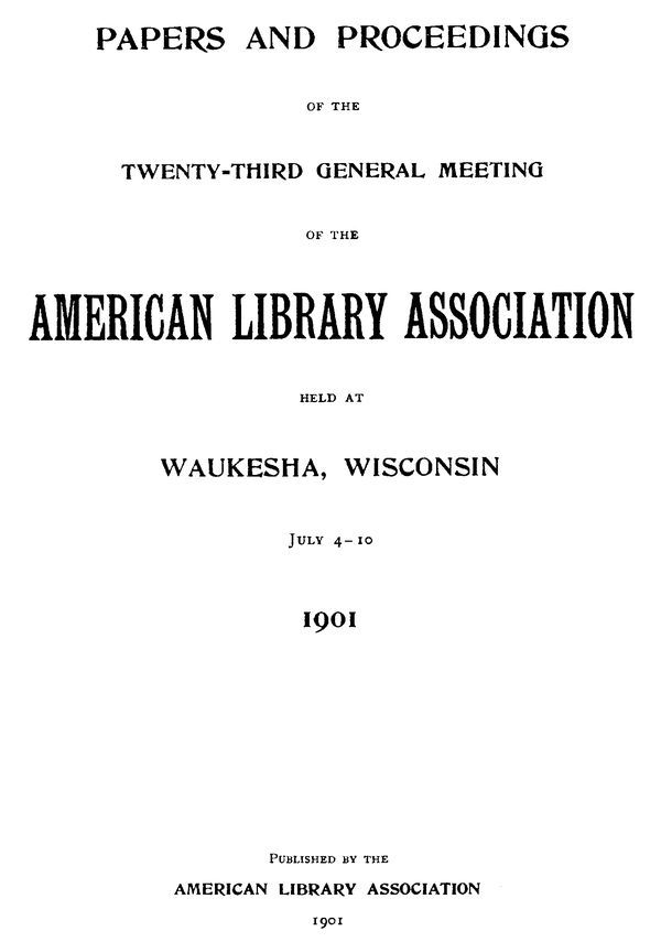 Papers and Proceedings of the Twenty-Third General Meeting of the American Library Associationheld at Waukesha, Wisconsin, July 4-10, 1901