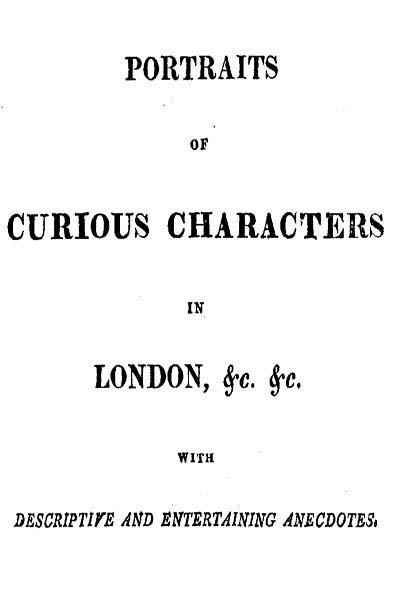 Portraits of Curious Characters in London, &c. &c.with Descriptive and Entertaining Ancedotes.