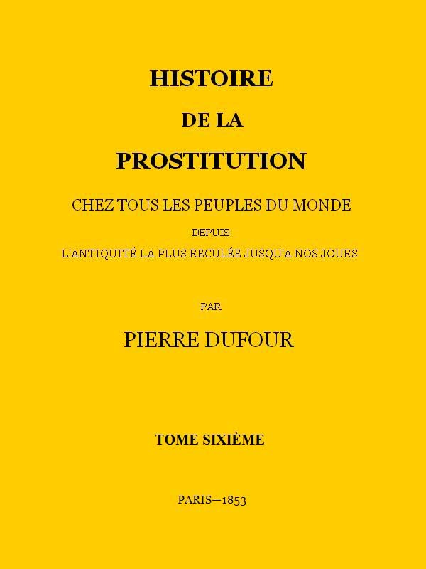 Histoire De La Prostitution Chez Tous Les Peuples Du Monde Depuis L'antiquité La Plus Reculée Jusqu'à Nos Jours, Tome 6/6