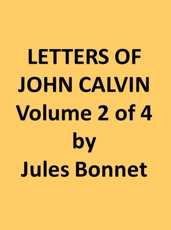 Letters of John Calvin, Volume Ii: Compiled from the Original Manuscripts and Edited with Historical Notes