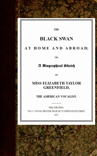 The Black Swan at Home and Abroador, a Biographical Sketch of Miss Elizabeth Taylor Greenfield, the American Vocalist
