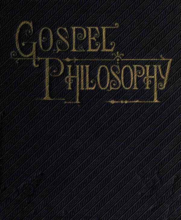 Gospel Philosophyshowing the Absurdities of Infidelity, and the Harmony of the Gospel with Science and History
