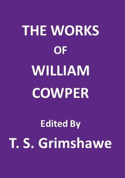 The Works of William Cowperhis Life, Letters, and Poems, Now First Completed by the Introduction of Cowper's Private Correspondence