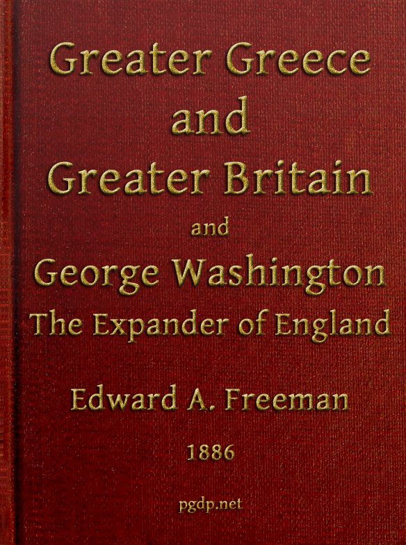 Greater Greece and Greater Britain; And, George Washington, the Expander of England.two Lectures with an Appendix