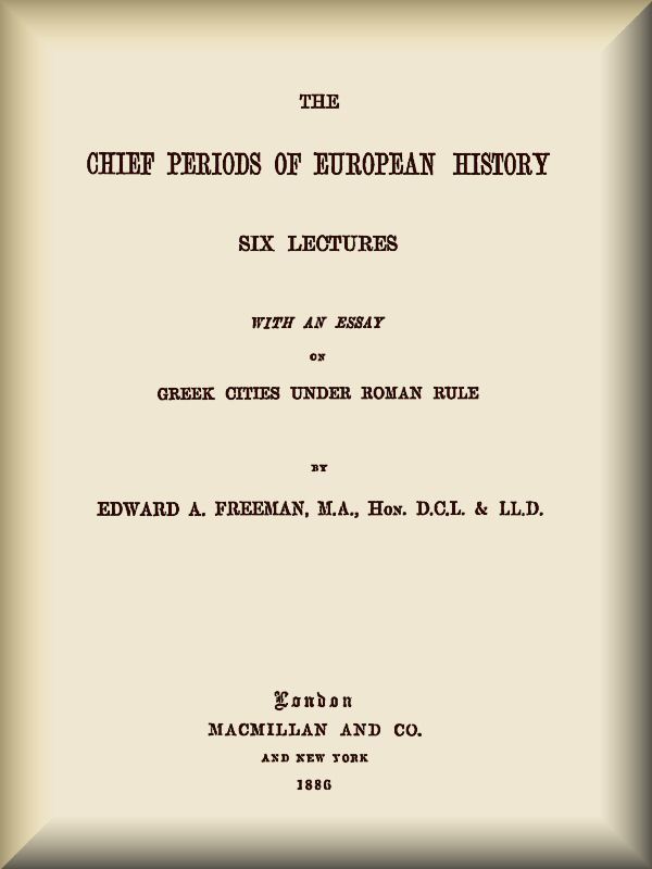 The Chief Periods of European Historysix Lectures Read in the University of Oxford in Trinity Term, 1885