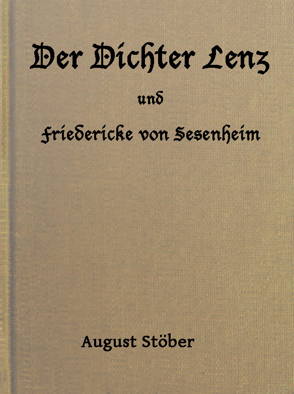 Der Dichter Lenz Und Friedericke Von Sesenheimaus Briefen Und Gleichzeitigen Quellen; Nebst Gedichten Und Anderm Von Lenz Und Göthe