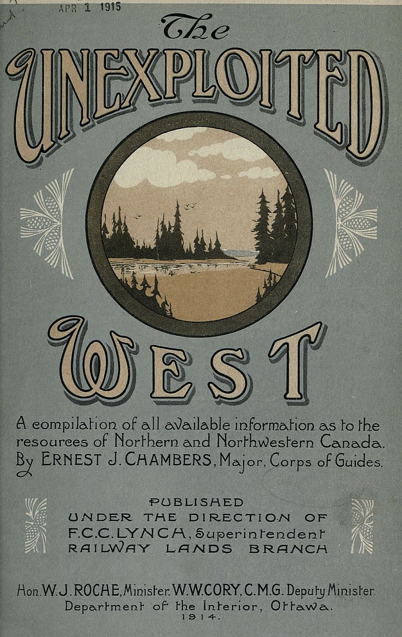 The Unexploited West: A Compilation of All of the Authentic Information Available at the Present Time as to the Natural Resources of the Unexploited Regions of Northern Canada