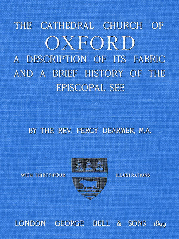 The Cathedral Church of Oxford: A Description of Its Fabric and a Brief History of the Episcopal See