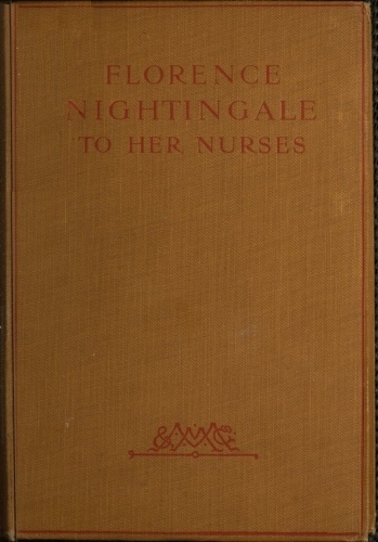 Florence Nightingale to Her Nurses: A Selection from Miss Nightingale's Addresses to Probationers and Nurses of the Nightingale School at St. Thomas's Hospital