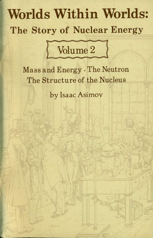 Worlds Within Worlds: The Story of Nuclear Energy, Volume 2 (of 3)mass and Energy; The Neutron; The Structure of the Nucleus