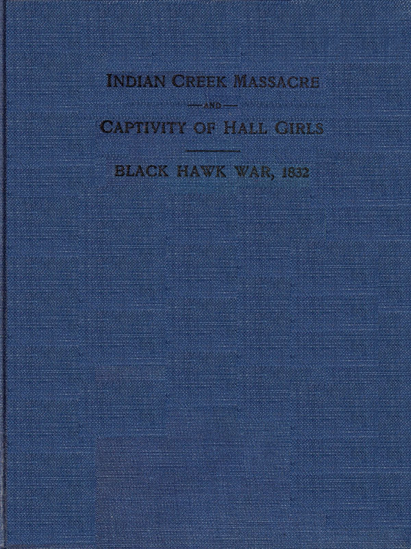 Indian Creek Massacre and Captivity of Hall Girlscomplete History of the Massacre of Sixteen Whites on Indian Creek, Near Ottawa, Ill., and Sylvia Hall and Rachel Hall as Captives in Illinois and Wisconsin During the Black Hawk War, 1832