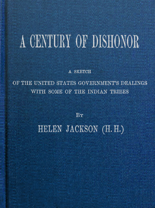 A Century of Dishonor: A Sketch of the United States Government's Dealings with Some of the Indian Tribes