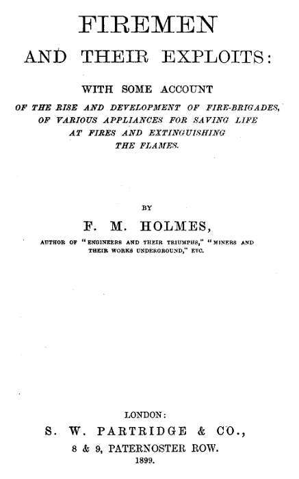 Firemen and Their Exploits: With Some Account of the Rise and Development of Fire-Brigades, of Various Appliances for Saving Life at Fires and Extinguishing the Flames.