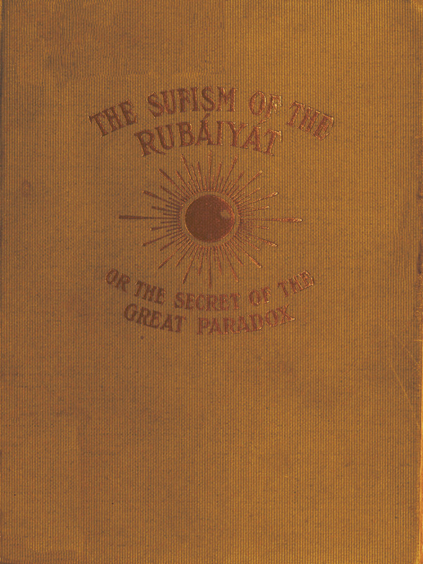 The Sufism of the Rubáiyát, Or, The Secret of the Great Paradox