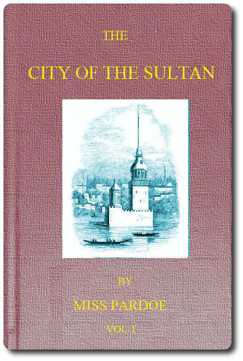 The City of the Sultan; And Domestic Manners of the Turks, in 1836, Vol. 1 (of 2)