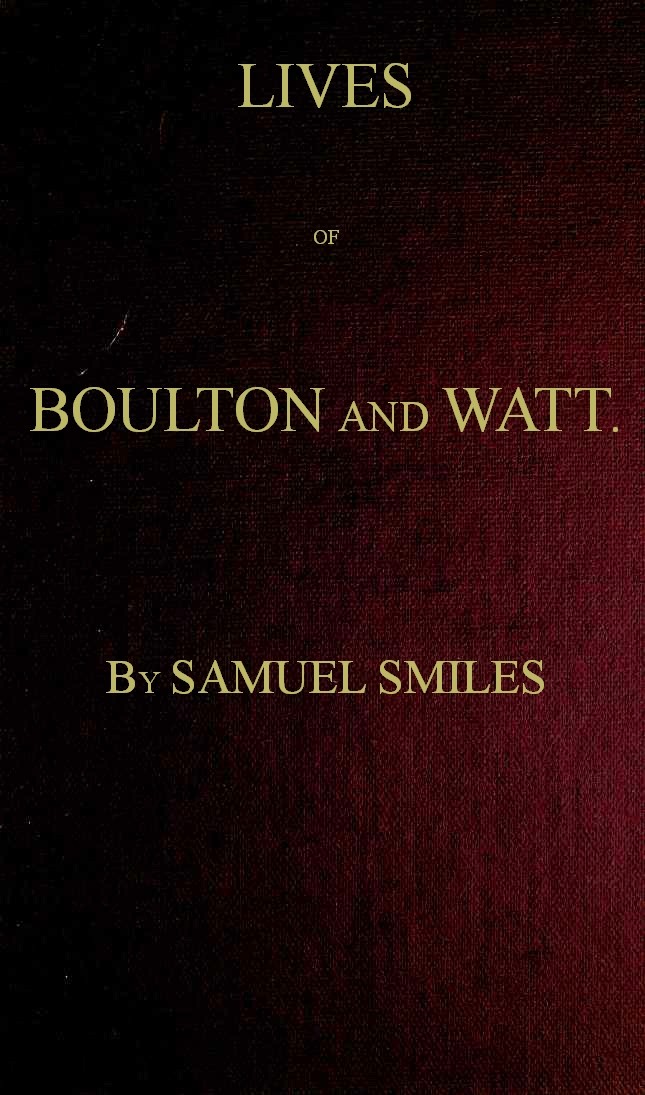 Lives of Boulton and Watt. Principally from the Original Soho Mss.comprising Also a History of the Invention and Introduction of the Steam Engine
