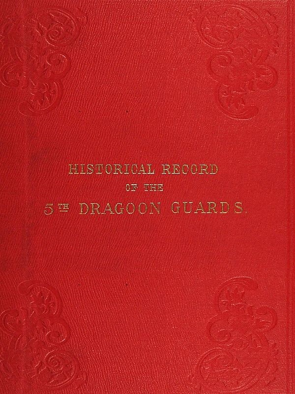 Historical Record of the Fifth, or Princess Charlotte of Wales's Regiment of Dragoon Guards: Containing an Account of the Formation of the Regiment in 1685; With Its Subsequent Services to 1838