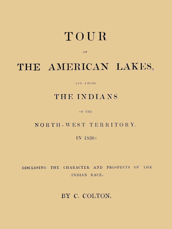 Tour of the American Lakes, and Among the Indians of the North-West Territory, in 1830, Volume 1 (of 2)disclosing the Character and Prospects of the Indian Race
