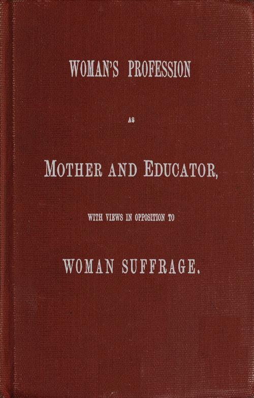 Woman's Profession as Mother and Educator, with Views in Opposition to Woman…