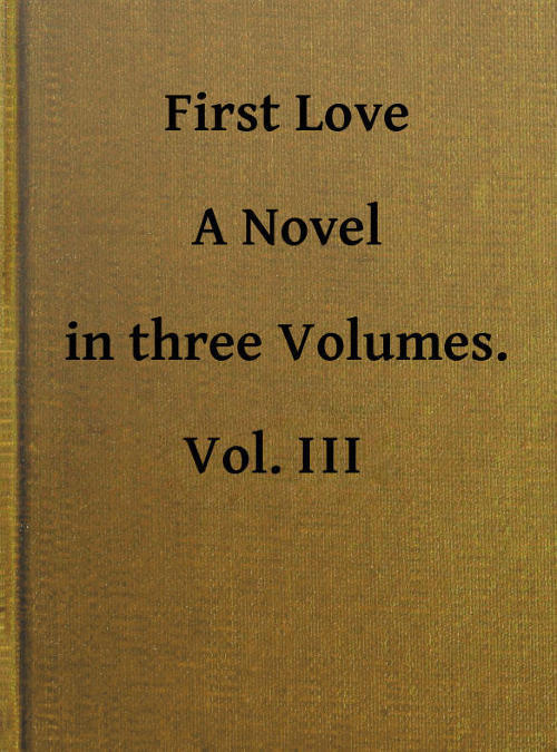 First Love: A Novel. Vol. 3 of 3