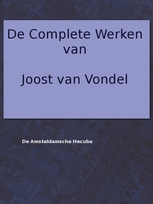 De Complete Werken Van Joost Van Vondel. De Amsteldamsche Hecuba
