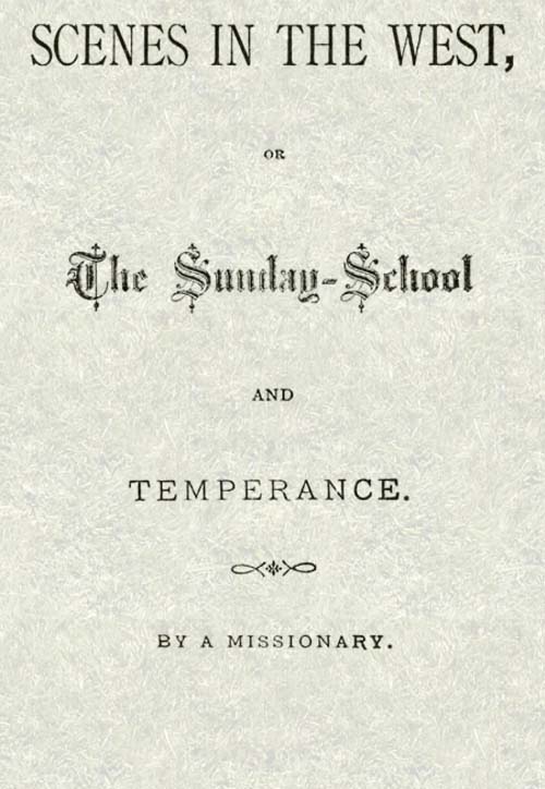Scenes in the West; Or, The Sunday-School and Temperance