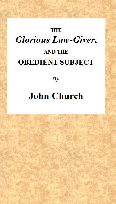 The Glorious Law-Giver, and the Obedient Subject: Being the Substance of a Sermon, on the Duty of All Believers to Commemorate the Death of the Redeemer, in the Lord's Supper. Intending to Set Forth the Authority of Christ; The Nature of the Ordinance; And a Description of the Persons Who Have a Right to Partake of the Same.