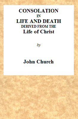Consolation in Life and Death, Derived from the Life of Christ: Being the Substance of a Sermon on the Death of Mrs. Turner, Preached at the Surrey Tabernacle, on Sunday Evening, the 15th of August, 1824
