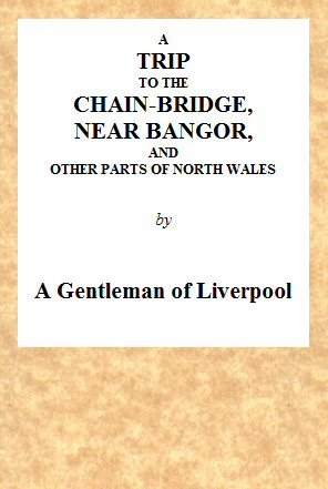 A Trip to the Chain-Bridge, Near Bangor, and Other Parts of North Wales
