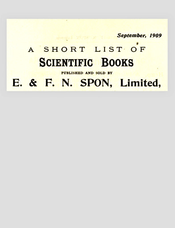 A Short List of Scientific Books Published and Sold by E. & F. N. Spon, Limited. September 1909