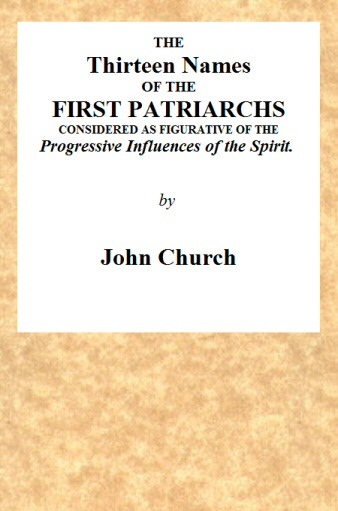 The Thirteen Names of the First Patriarchs, Considered as Figurative of the Progressive Influence of the Spirit.being the Substance of Two Sermons, Preached on Wednesday March 24, and April 3, 1811, at the Obelisk Chapel