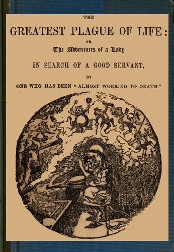The Greatest Plague of Life: or, the Adventures of a Lady in Search of a Good…