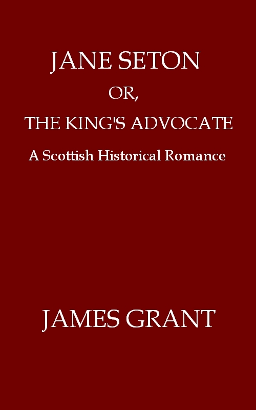 Jane Seton; or, The King's Advocate: A Scottish Historical Romance