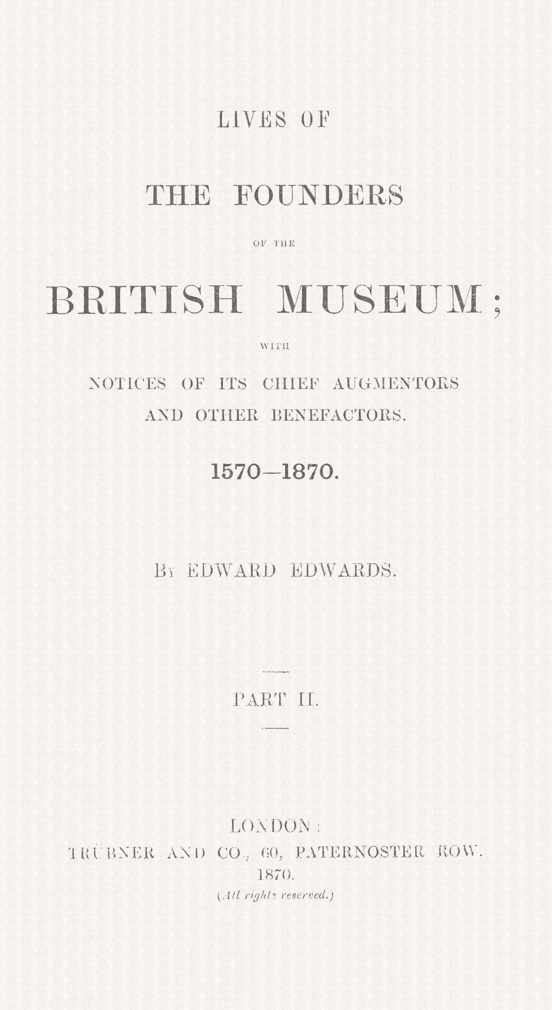 Lives of the Founders of the British Museum, Part 2 of 2with Notices of Its Chief Augmentors and Other Benefactors, 1570-1870.