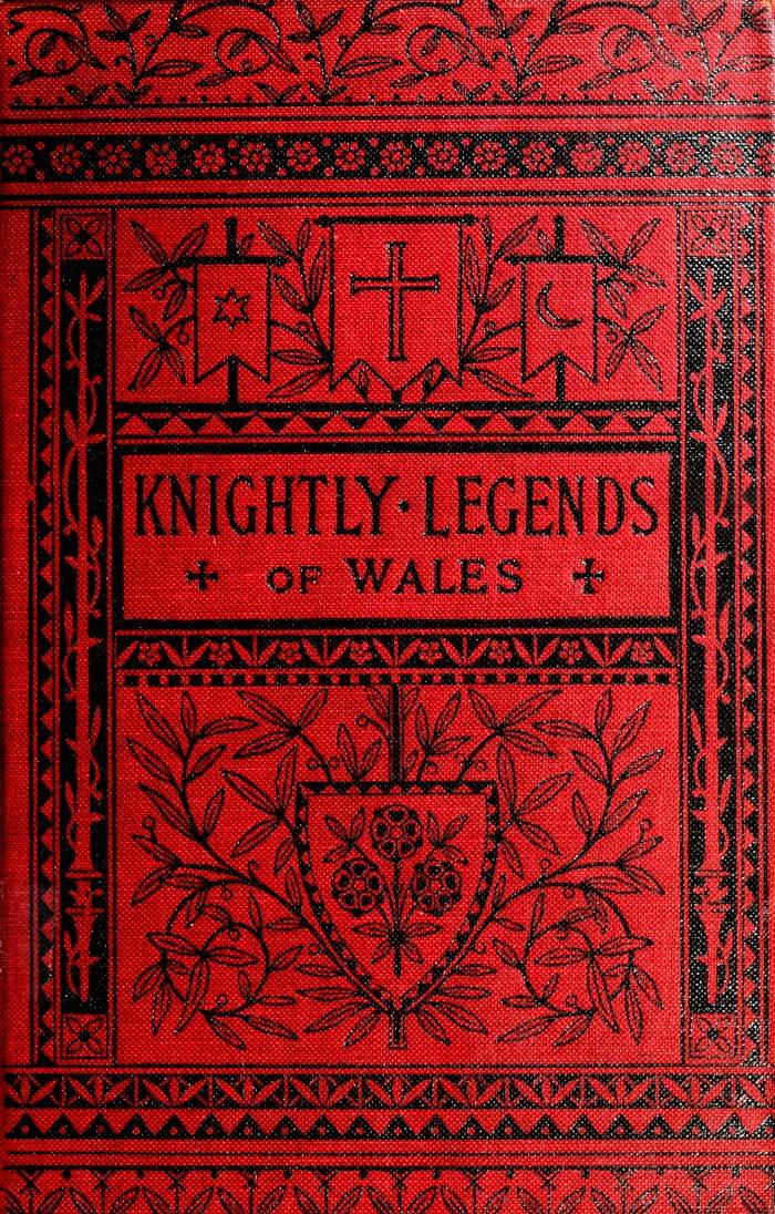 Knightly Legends of Wales; Or, The Boy's Mabinogion: Being the Earliest Welsh Tales of King Arthur in the Famous Red Book of Hergest