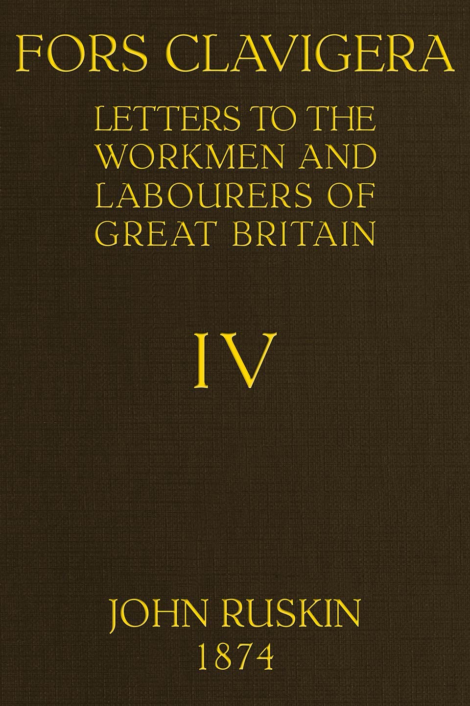 Fors Clavigera (volume 4 of 8)letters to the Workmen and Labourers of Great Britain
