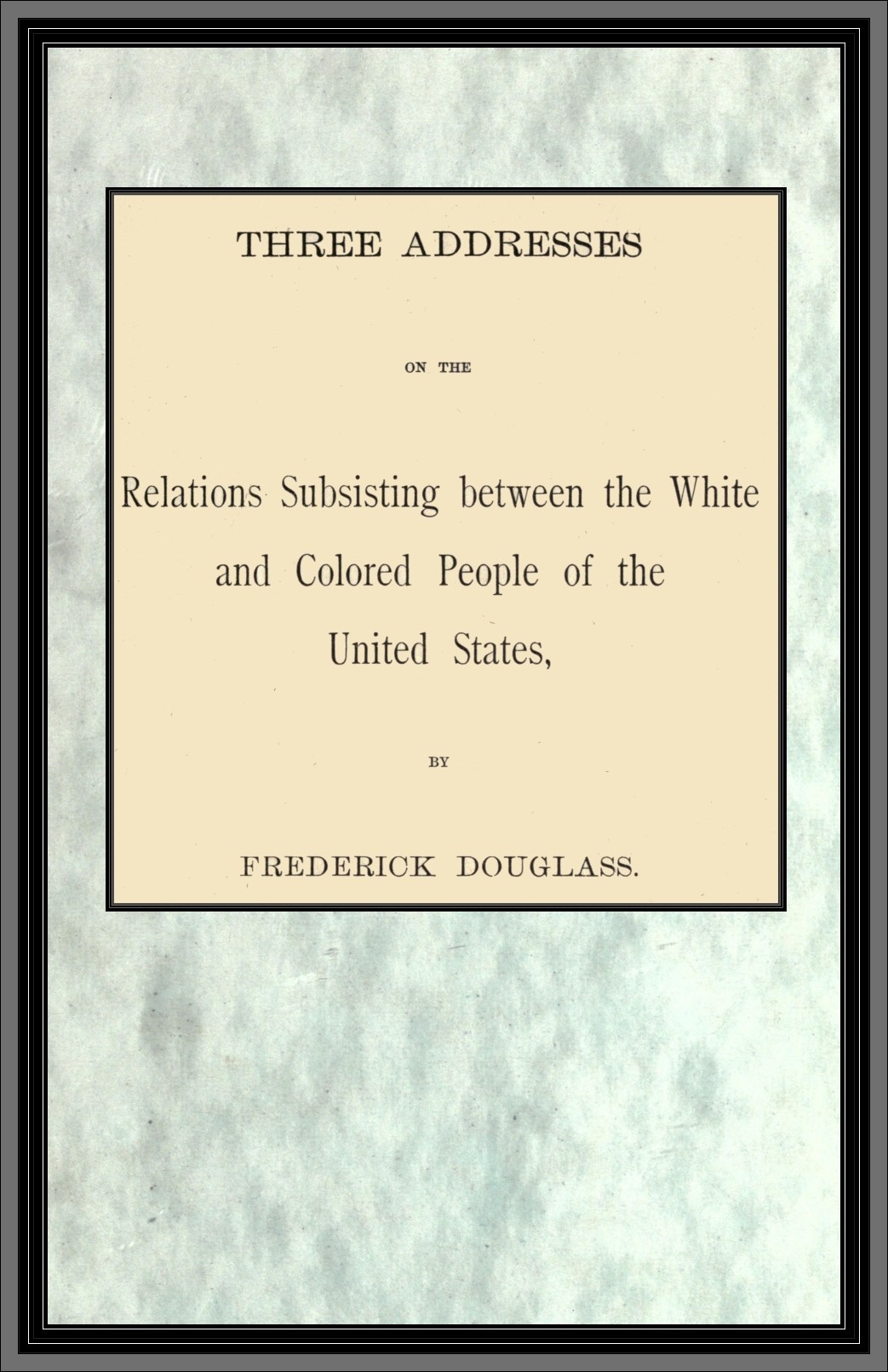 Three Addresses on the Relations Subsisting Between the White and Colored People of the United States