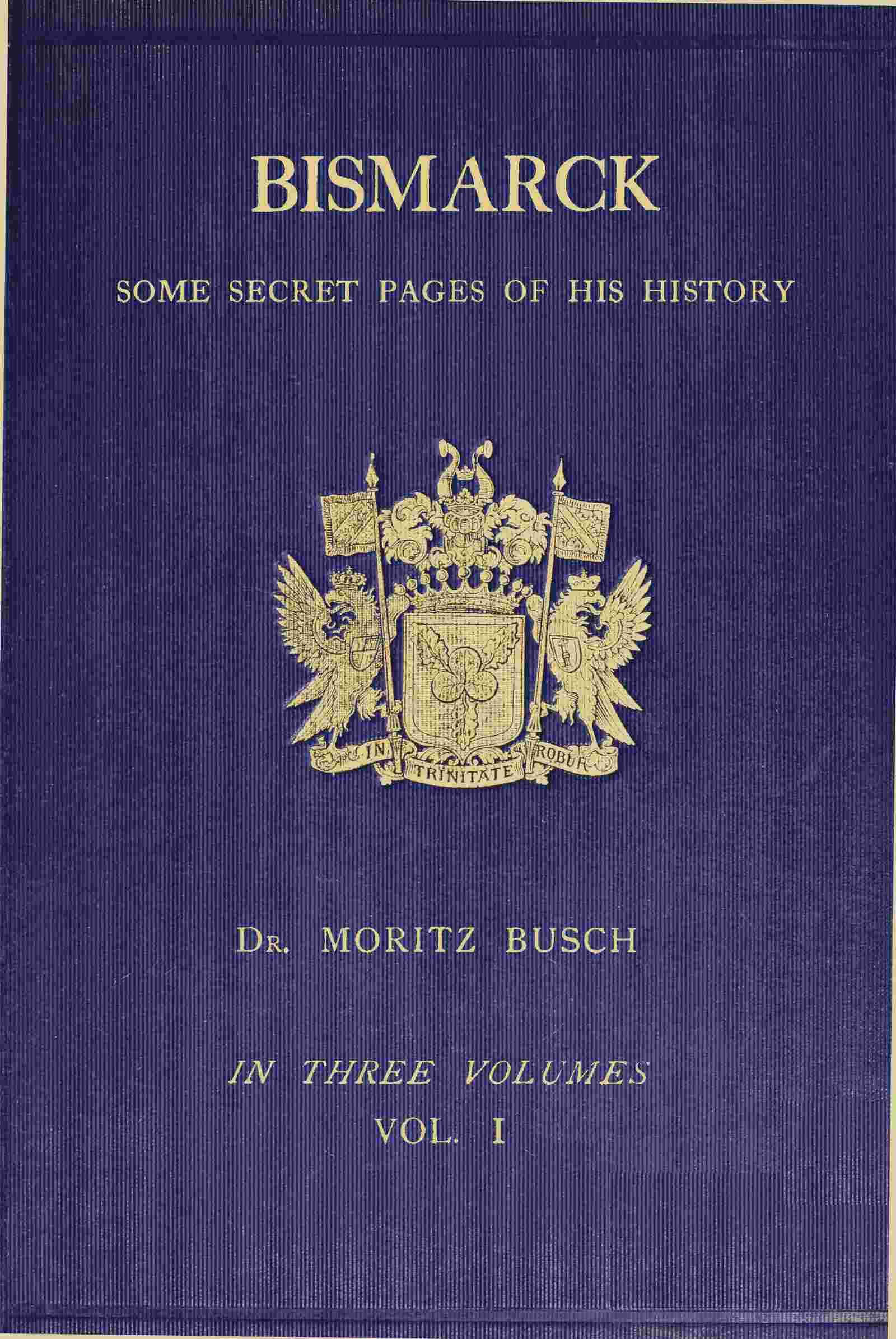 Bismarck: Some Secret Pages of His History (vol. 1 of 3). Being a Diary Kept by Dr. Moritz Busch During Twenty-Five Years' Official and Private Intercourse with the Great Chancellor